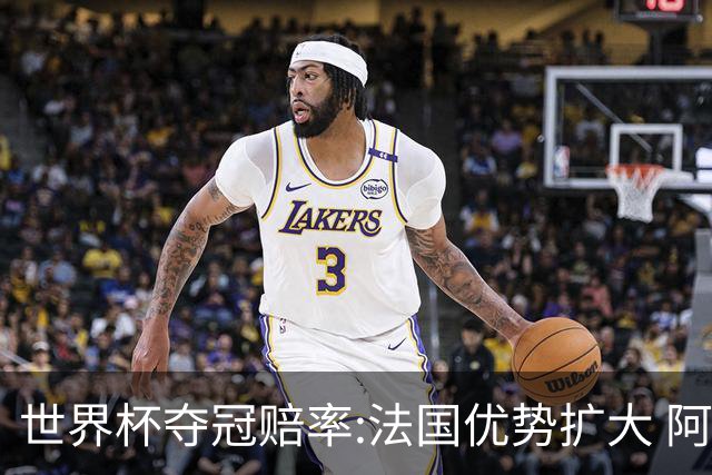 世界杯夺冠赔率:法国优势扩大 阿根廷西班牙紧追