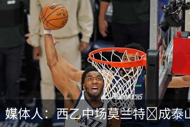 媒体人：西乙中场莫兰特‌成泰山队新外援首选，已经在走手续
