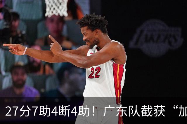 27分7助4断4助！广东队截获“加强版徐杰”，杜锋为他拒签小外援
